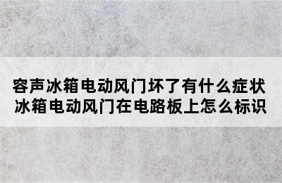 容声冰箱电动风门坏了有什么症状 冰箱电动风门在电路板上怎么标识